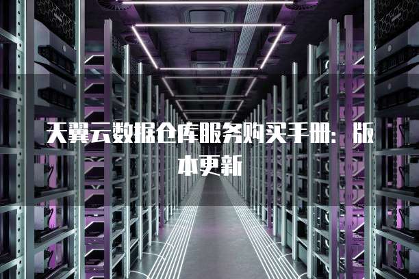 天翼云数据仓库服务购买手册:版本更新