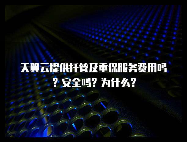 天翼云提供托管及重保服务费用吗？安全吗？为什么？