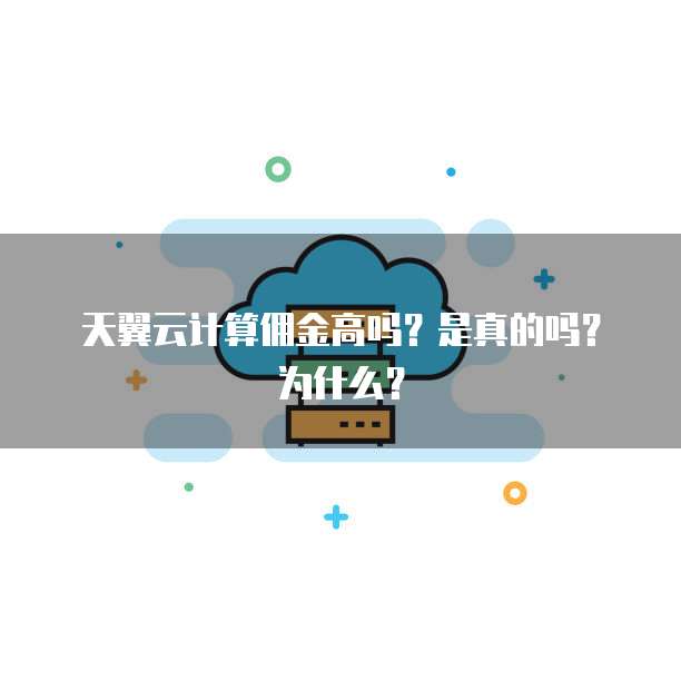 天翼云计算佣金高吗?是真的吗?为什么?