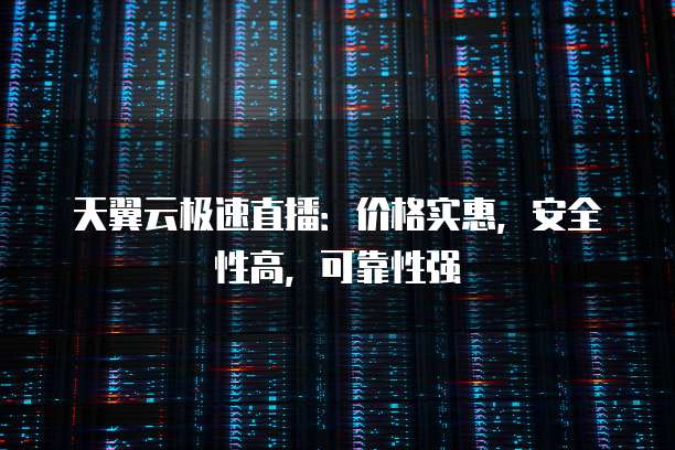 天翼云极速直播:价格实惠,安全性高,可靠性强