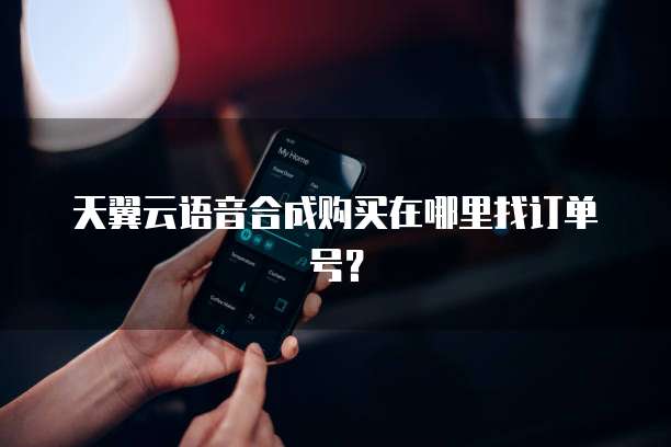 天翼云语音合成购买在哪里找订单号?