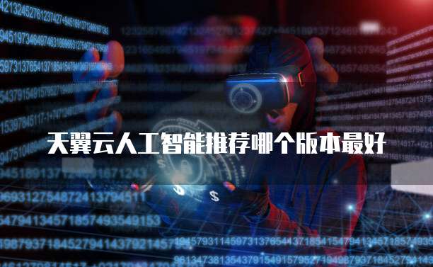 天翼云人工智能推荐哪个版本最好