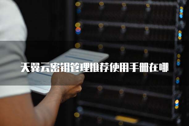 天翼云密钥管理推荐使用手册在哪