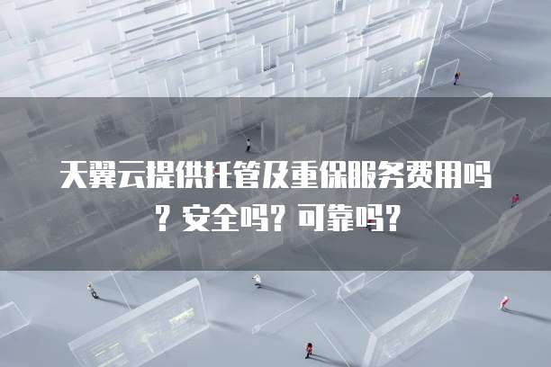 天翼云提供托管及重保服务费用吗？安全吗？可靠吗？