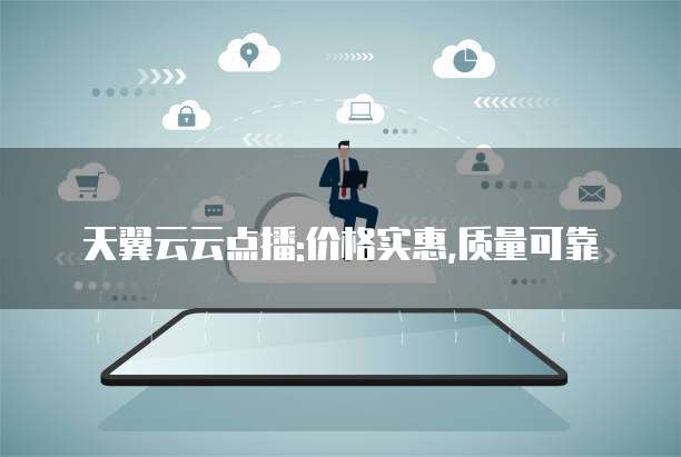 天翼云云点播:价格实惠,质量可靠