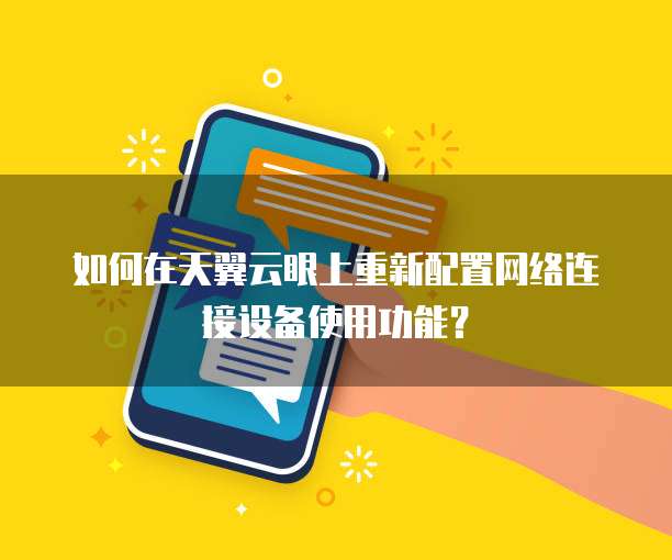 如何在天翼云眼上重新配置网络连接设备使用功能?