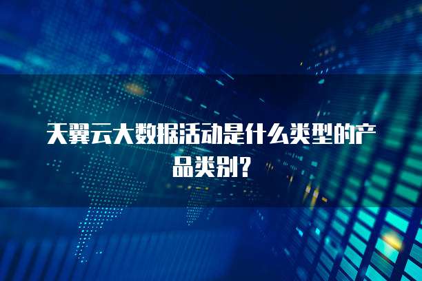 天翼云大数据活动是什么类型的产品类别?