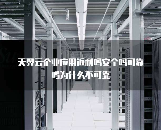 天翼云企业应用返利吗安全吗可靠吗为什么不可靠