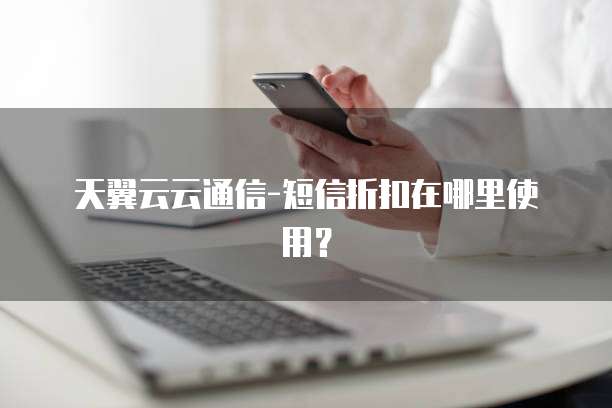 天翼云云通信-短信折扣在哪里使用?
