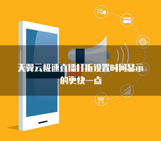天翼云极速直播打折设置时间显示的更快一点