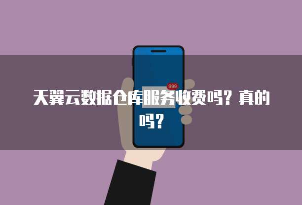 天翼云数据仓库服务收费吗?真的吗?