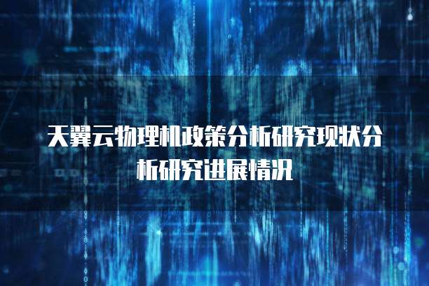 天翼云物理机政策分析研究现状分析研究进展情况