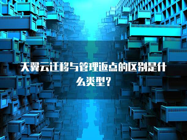 天翼云迁移与管理返点的区别是什么类型?