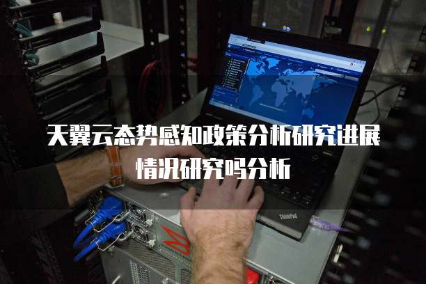 天翼云态势感知政策分析研究进展情况研究吗分析