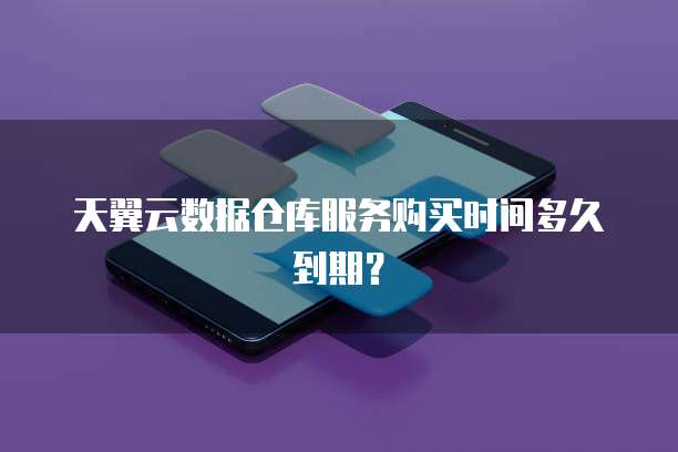 天翼云数据仓库服务购买时间多久到期？