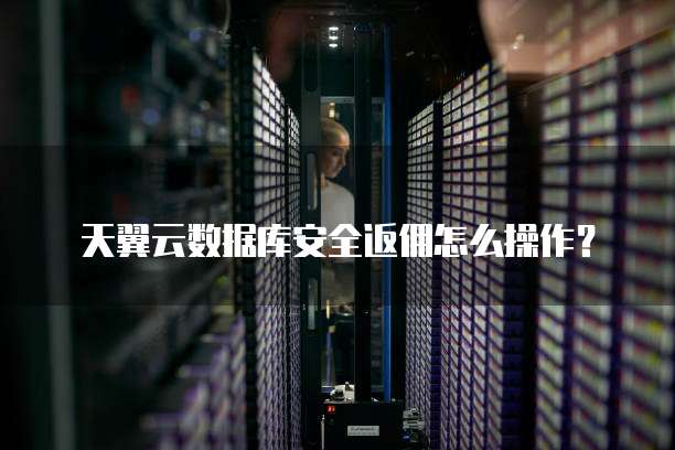 天翼云数据库安全返佣怎么操作?