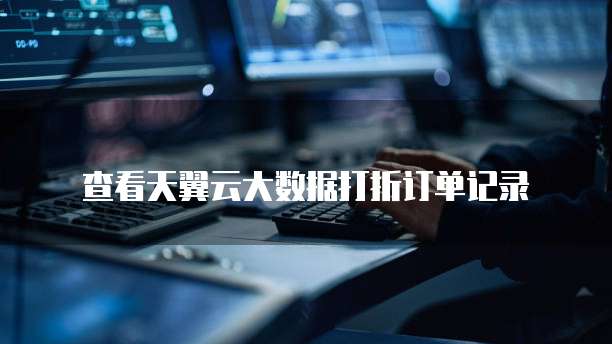 查看天翼云大数据打折订单记录