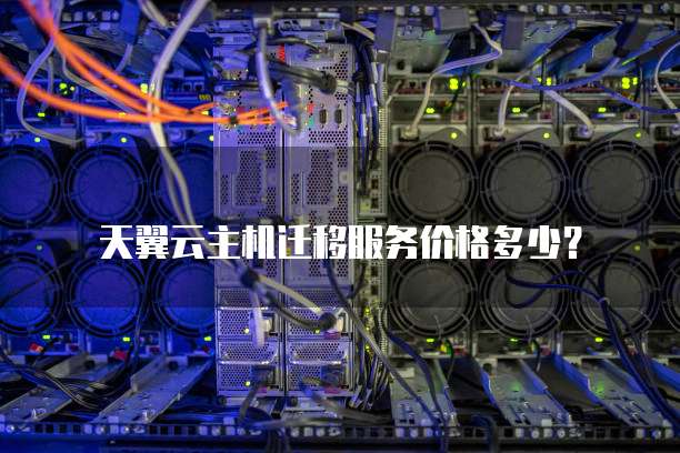 天翼云主机迁移服务价格多少?