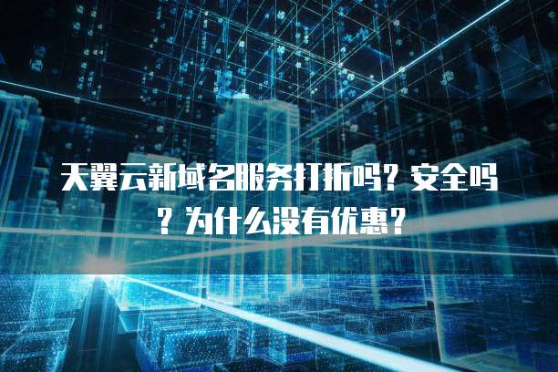 天翼云新域名服务打折吗?安全吗?为什么没有优惠?