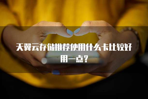 天翼云存储推荐使用什么卡比较好用一点？