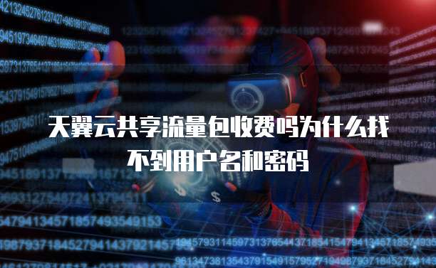 天翼云共享流量包收费吗为什么找不到用户名和密码