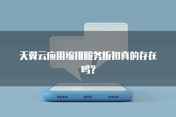 天翼云应用编排服务折扣真的存在吗?