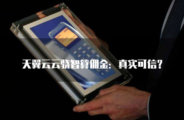 天翼云云骁智算佣金:真实可信?