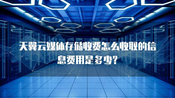 天翼云媒体存储收费怎么收取的信息费用是多少?