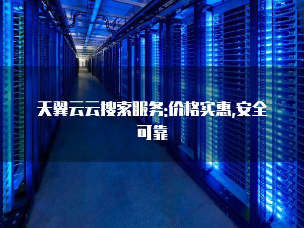 天翼云云搜索服务:价格实惠,安全可靠