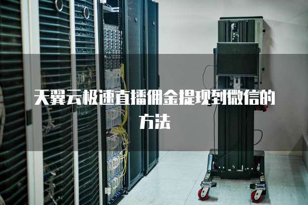 天翼云极速直播佣金提现到微信的方法