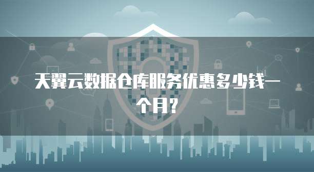 天翼云数据仓库服务优惠多少钱一个月?