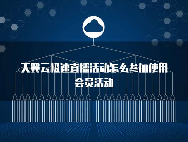 天翼云极速直播活动怎么参加使用会员活动