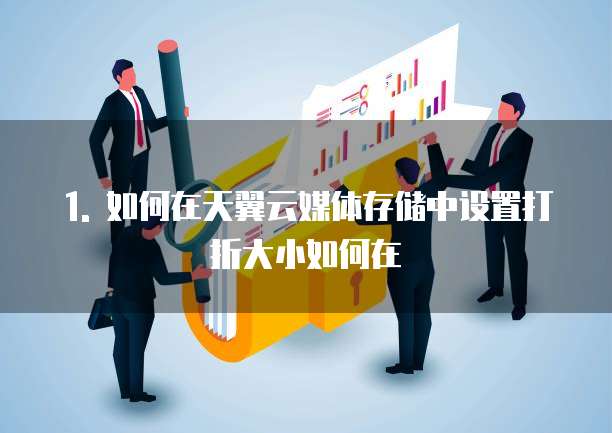 天翼云媒体存储打折怎么设置的大小