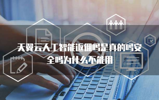 天翼云人工智能返佣吗是真的吗安全吗为什么不能用