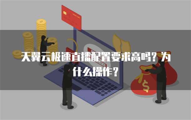 天翼云极速直播配置要求高吗？为什么操作？