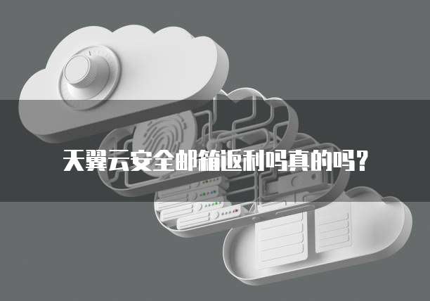 天翼云安全邮箱返利吗真的吗?