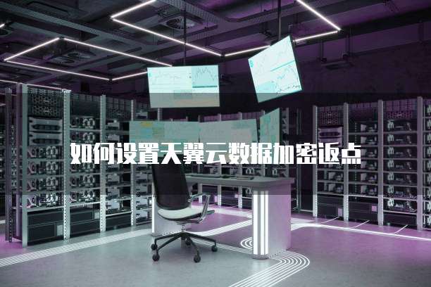 如何设置天翼云数据加密返点