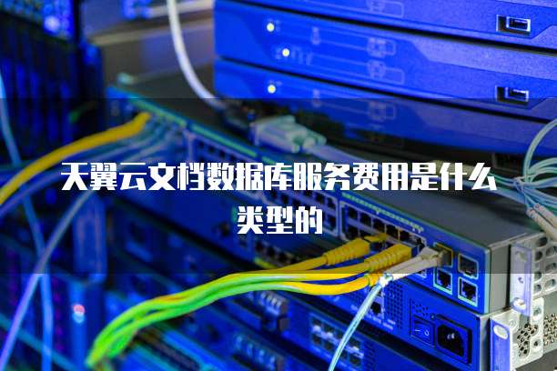 天翼云文档数据库服务费用是什么类型的
