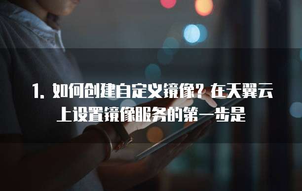 天翼云镜像服务推荐设置方法有哪些