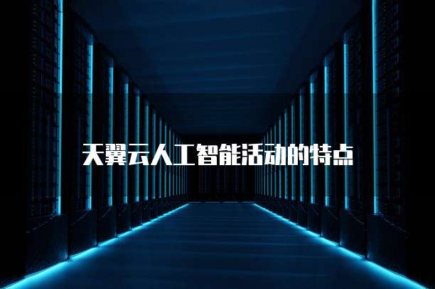 天翼云人工智能活动的特点