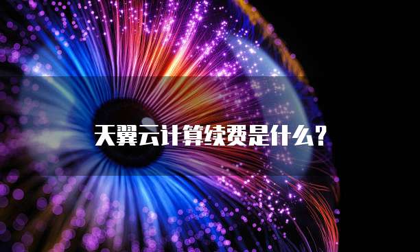 天翼云计算续费是什么?