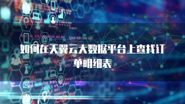 如何在天翼云大数据平台上查找订单明细表
