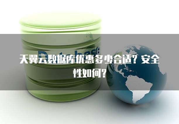 天翼云数据库优惠多少合适？安全性如何？