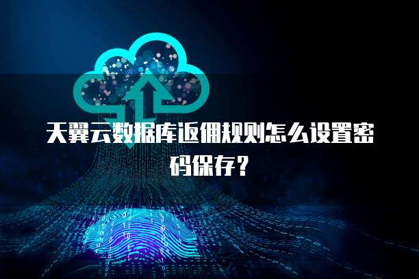 天翼云数据库返佣规则怎么设置密码保存？