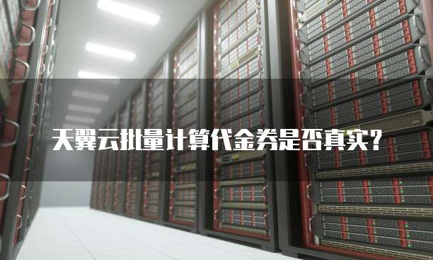 天翼云批量计算代金券是否真实?