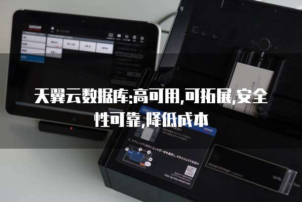 天翼云数据库:高可用,可拓展,安全性可靠,降低成本