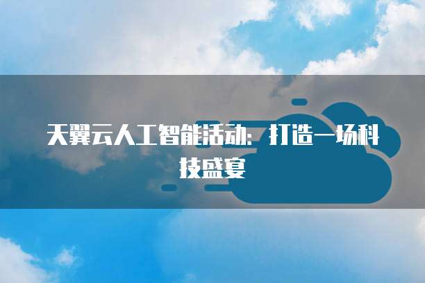 天翼云人工智能活动：打造一场科技盛宴