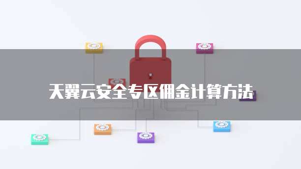 天翼云安全专区佣金计算方法