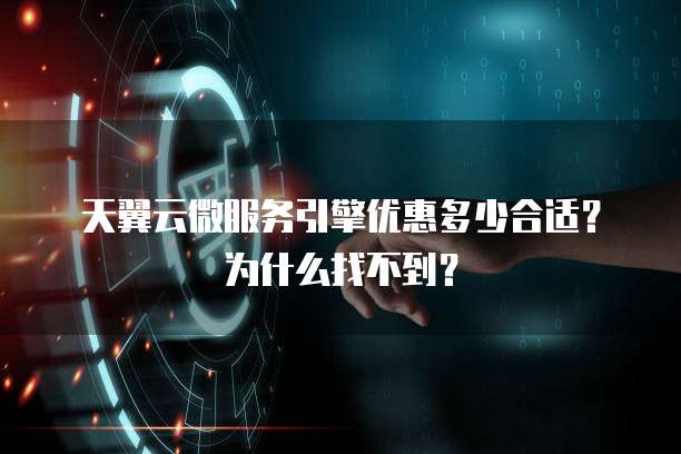 天翼云微服务引擎优惠多少合适?为什么找不到?