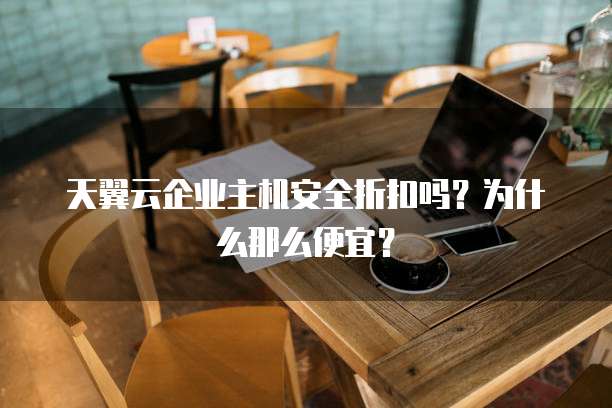 天翼云企业主机安全折扣吗?为什么那么便宜?